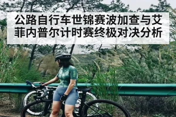 公路自行车世锦赛波加查与艾菲内普尔计时赛终极对决分析